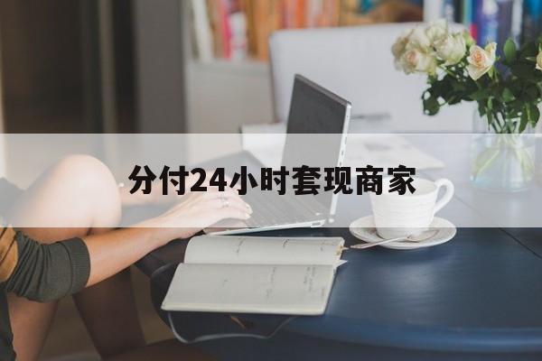 最新分付24小时套现商家方法分析(最方便真实的金华分付套现是什么意思方法)