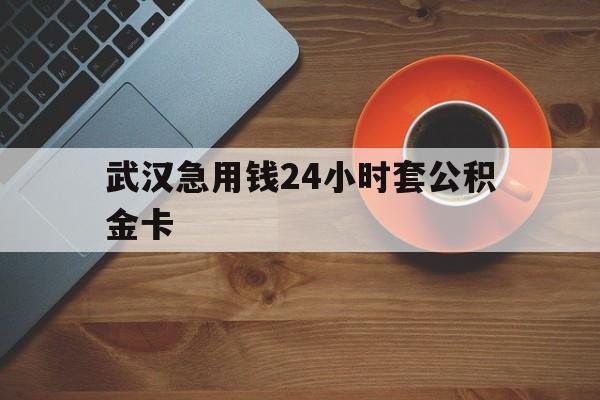 金华最新武汉急用钱24小时套公积金卡方法分析(最方便真实的金华武汉公积金取现方法方法)