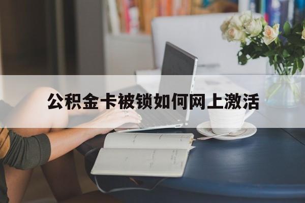 金华最新公积金卡被锁如何网上激活方法分析(最方便真实的金华公积金卡锁了可以去银行吗方法)