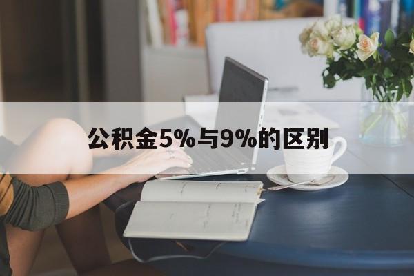 最新公积金5%与9%的区别方法分析(最方便真实的金华住房公积金5%方法)