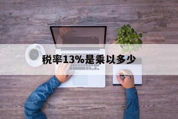 金华最新税率13%是乘以多少方法分析(最方便真实的金华税率13%怎么算含税价方法)