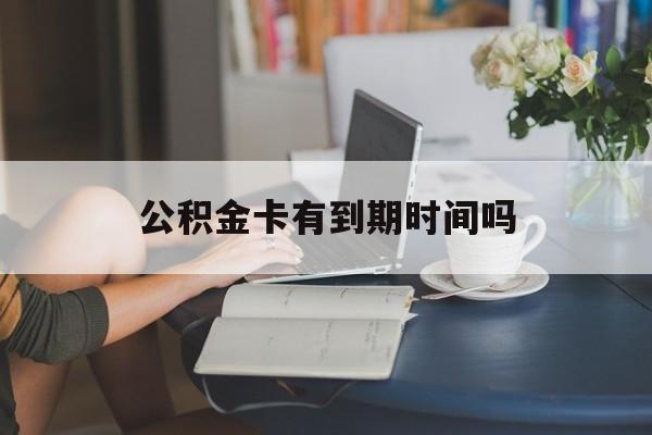 金华最新公积金卡有到期时间吗方法分析(最方便真实的金华公积金卡上的有效期限是什么意思方法)
