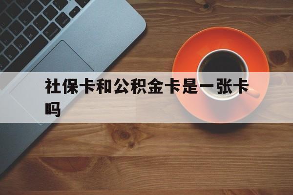 金华最新社保卡和公积金卡是一张卡吗方法分析(最方便真实的金华社保卡和公积金卡是一张卡吗?方法)