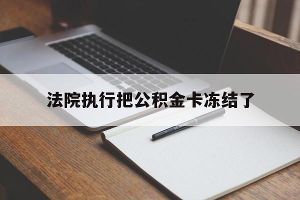 金华最新法院执行把公积金卡冻结了方法分析(最方便真实的金华法院冻结住房公积金方法)