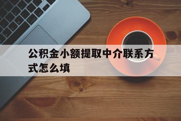 金华最新公积金小额提取中介联系方式怎么填方法分析(最方便真实的金华公积金提取中介可靠吗方法)