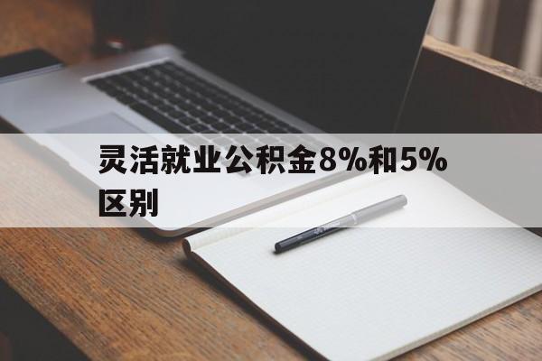 金华最新灵活就业公积金8%和5%区别方法分析(最方便真实的金华灵活就业公积金一般交多少钱方法)