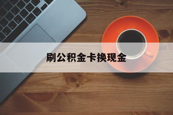 金华最新刷公积金卡换现金方法分析(最方便真实的金华公积金卡提现后能直接转账吗方法)