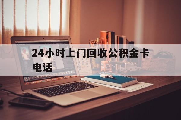 金华最新24小时上门回收公积金卡电话方法分析(最方便真实的金华24小时上门回收公积金卡电话方法)
