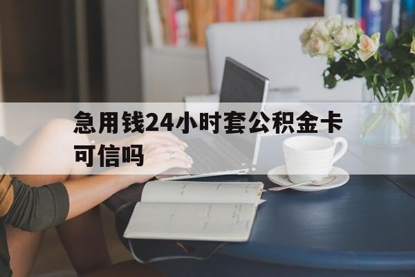 金华最新急用钱24小时套公积金卡可信吗方法分析(最方便真实的金华急用钱24小时套公积金卡可信吗安全吗方法)