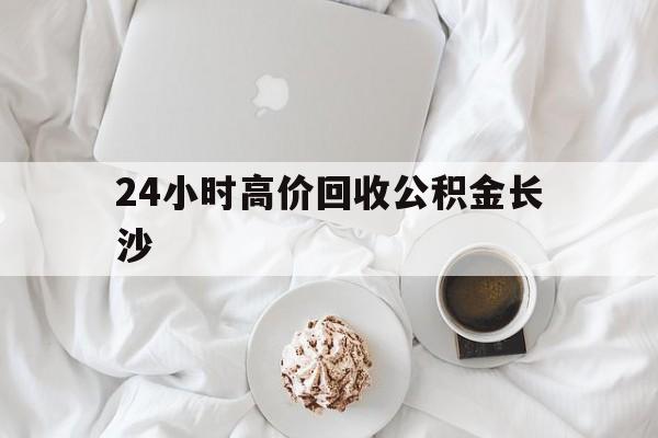 金华最新24小时高价回收公积金长沙方法分析(最方便真实的金华长沙公积金怎么取出来,去哪里取方法)