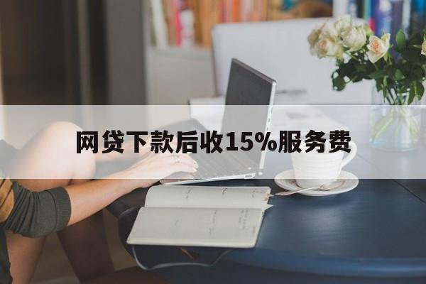 金华最新网贷下款后收15%服务费方法分析(最方便真实的金华网贷收取贷后服务费合法吗方法)