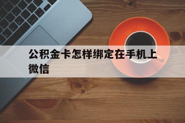 金华最新公积金卡怎样绑定在手机上微信方法分析(最方便真实的金华住房公积金卡怎么绑定微信方法)