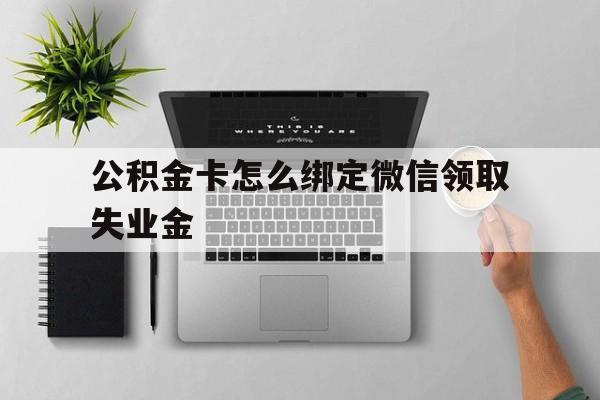 金华最新公积金卡怎么绑定微信领取失业金方法分析(最方便真实的金华公积金卡绑定微信后可以提现吗?方法)