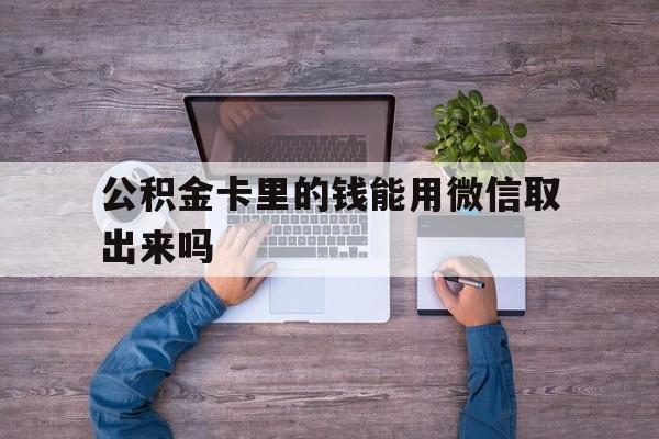 金华最新公积金卡里的钱能用微信取出来吗方法分析(最方便真实的金华公积金卡微信可以提现吗方法)