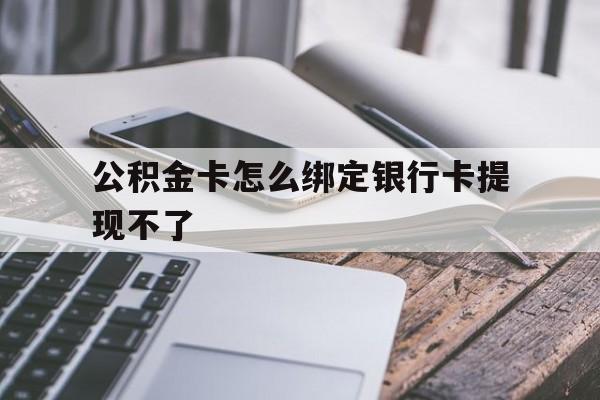 金华最新公积金卡怎么绑定银行卡提现不了方法分析(最方便真实的金华公积金卡怎么绑定银行卡提现不了呢方法)