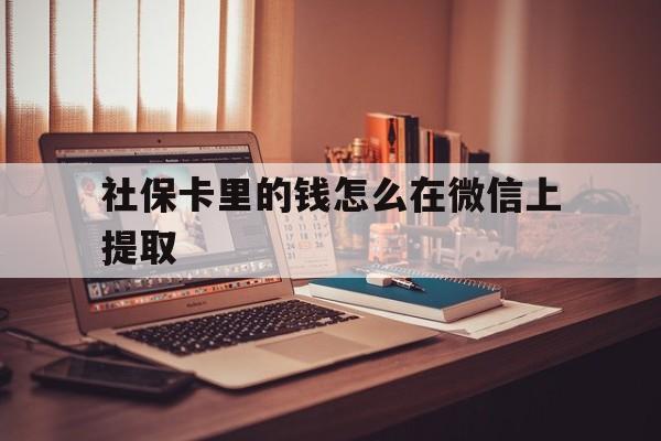 金华最新社保卡里的钱怎么在微信上提取方法分析(最方便真实的金华社保卡里的钱微信可以取出来吗方法)