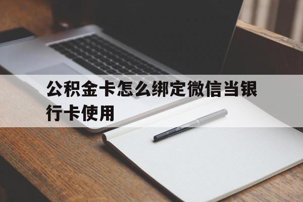 金华最新公积金卡怎么绑定微信当银行卡使用方法分析(最方便真实的金华公积金卡怎么绑定微信当银行卡使用呢方法)