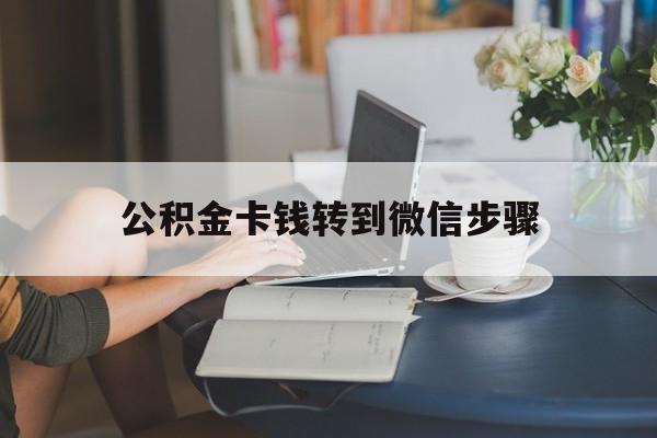 金华最新公积金卡钱转到微信步骤方法分析(最方便真实的金华公积金卡钱转到微信步骤是什么方法)